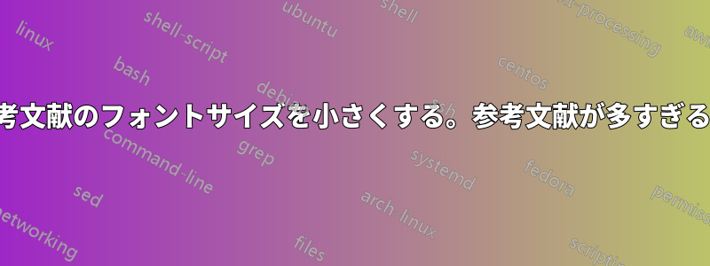 参考文献のフォントサイズを小さくする。参考文献が多すぎる。