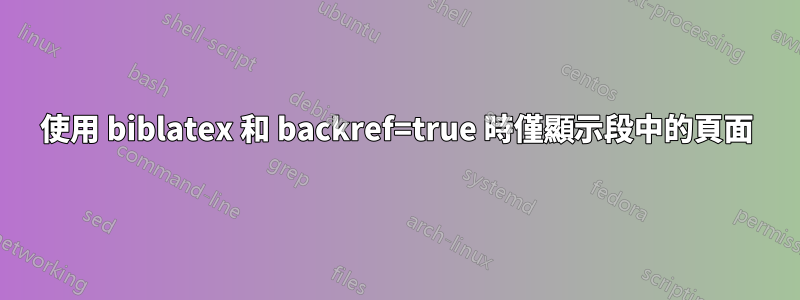 使用 biblatex 和 backref=true 時僅顯示段中的頁面