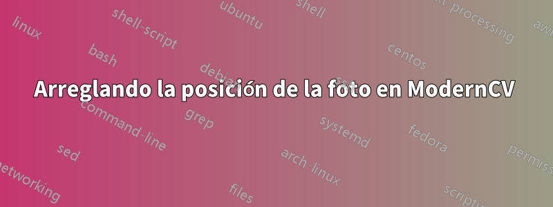 Arreglando la posición de la foto en ModernCV