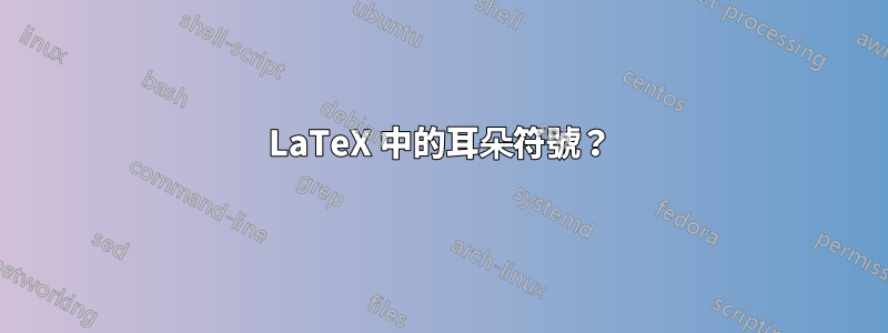 LaTeX 中的耳朵符號？