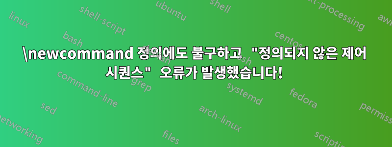 \newcommand 정의에도 불구하고 "정의되지 않은 제어 시퀀스" 오류가 발생했습니다!