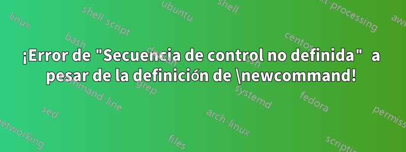 ¡Error de "Secuencia de control no definida" a pesar de la definición de \newcommand!