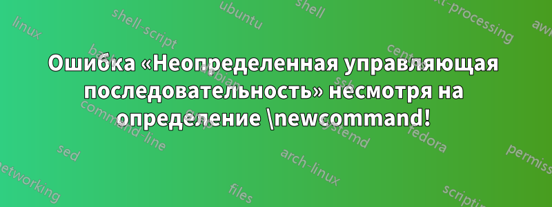 Ошибка «Неопределенная управляющая последовательность» несмотря на определение \newcommand!