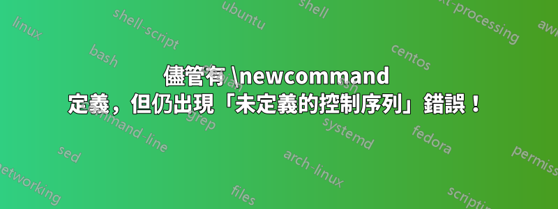 儘管有 \newcommand 定義，但仍出現「未定義的控制序列」錯誤！