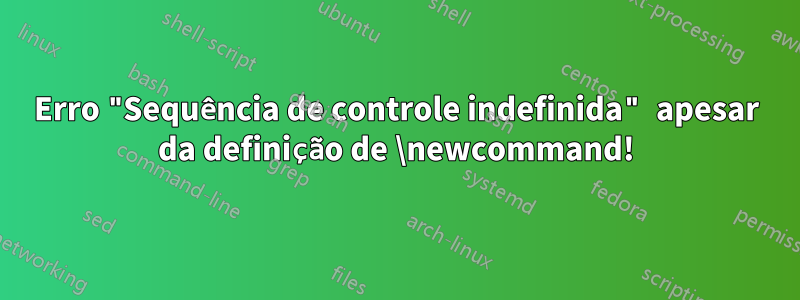 Erro "Sequência de controle indefinida" apesar da definição de \newcommand!