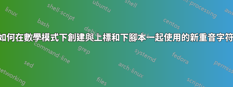 如何在數學模式下創建與上標和下腳本一起使用的新重音字符