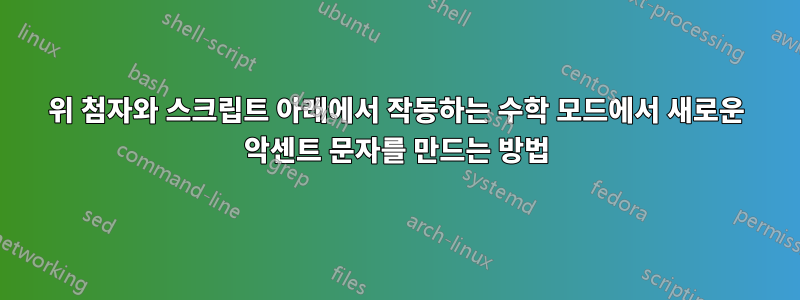 위 첨자와 스크립트 아래에서 작동하는 수학 모드에서 새로운 악센트 문자를 만드는 방법