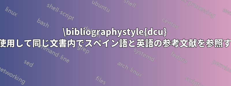 \bibliographystyle{dcu} を使用して同じ文書内でスペイン語と英語の参考文献を参照する