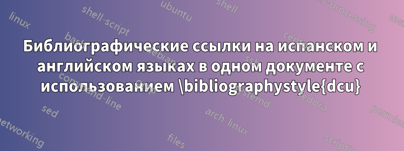 Библиографические ссылки на испанском и английском языках в одном документе с использованием \bibliographystyle{dcu}