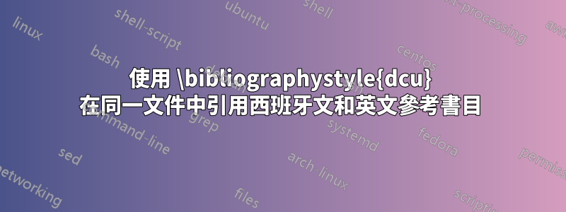 使用 \bibliographystyle{dcu} 在同一文件中引用西班牙文和英文參考書目