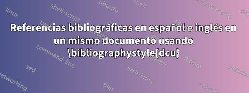 Referencias bibliográficas en español e inglés en un mismo documento usando \bibliographystyle{dcu}