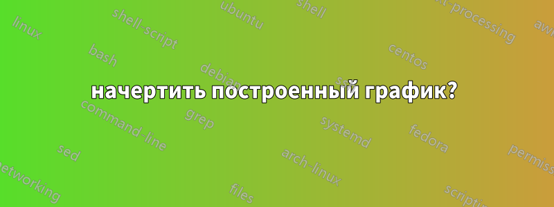 начертить построенный график?