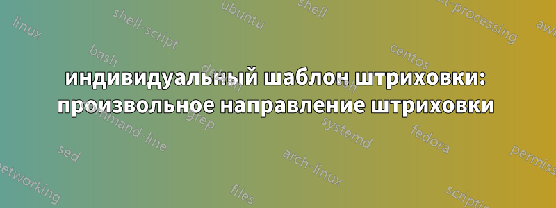 индивидуальный шаблон штриховки: произвольное направление штриховки