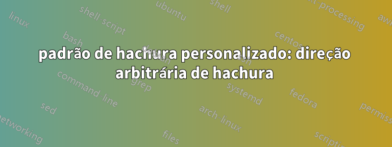 padrão de hachura personalizado: direção arbitrária de hachura