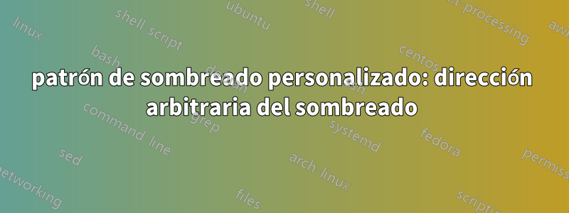 patrón de sombreado personalizado: dirección arbitraria del sombreado