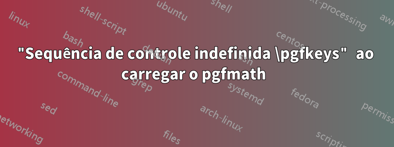 "Sequência de controle indefinida \pgfkeys" ao carregar o pgfmath 