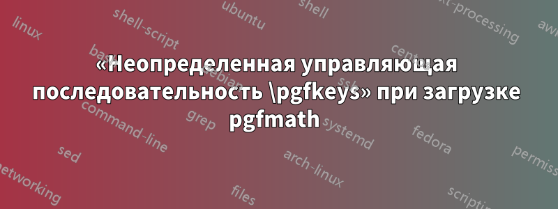 «Неопределенная управляющая последовательность \pgfkeys» при загрузке pgfmath 