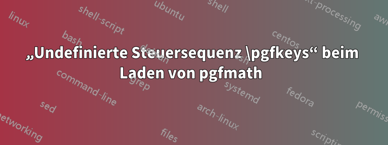 „Undefinierte Steuersequenz \pgfkeys“ beim Laden von pgfmath 