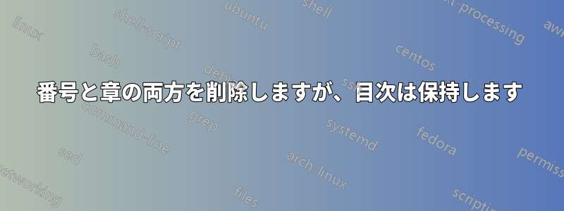 番号と章の両方を削除しますが、目次は保持します