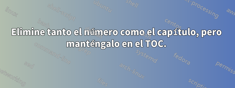 Elimine tanto el número como el capítulo, pero manténgalo en el TOC.