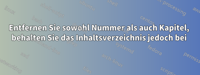 Entfernen Sie sowohl Nummer als auch Kapitel, behalten Sie das Inhaltsverzeichnis jedoch bei