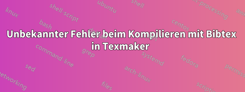 Unbekannter Fehler beim Kompilieren mit Bibtex in Texmaker 