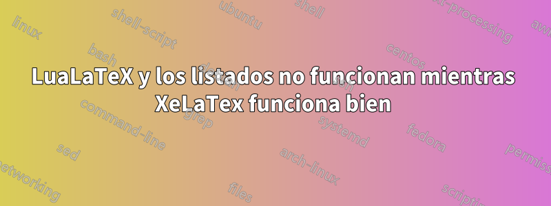 LuaLaTeX y los listados no funcionan mientras XeLaTex funciona bien