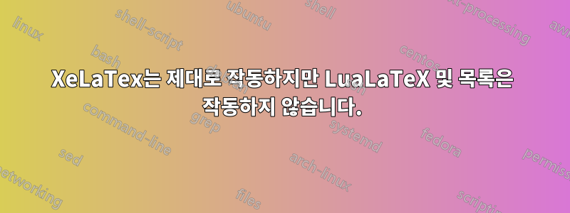 XeLaTex는 제대로 작동하지만 LuaLaTeX 및 목록은 작동하지 않습니다.