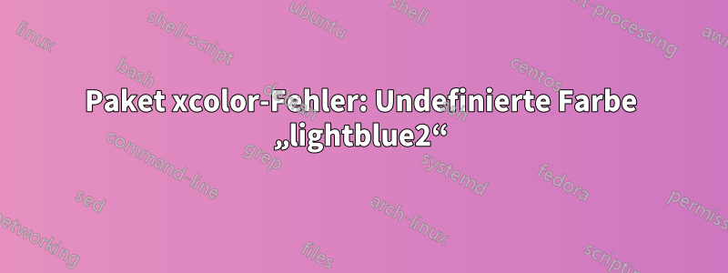 Paket xcolor-Fehler: Undefinierte Farbe „lightblue2“