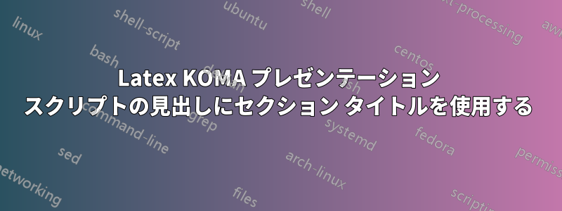 Latex KOMA プレゼンテーション スクリプトの見出しにセクション タイトルを使用する