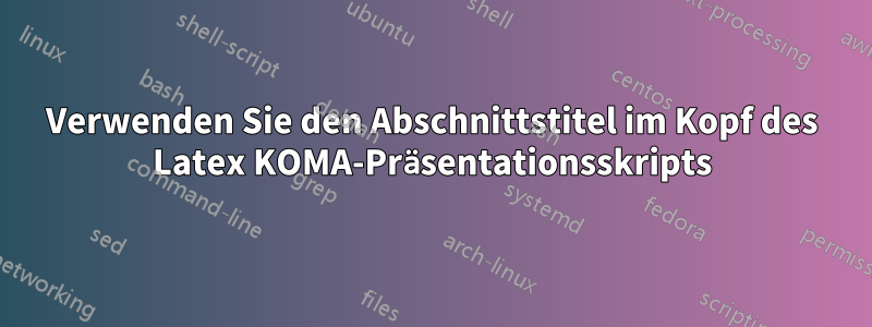 Verwenden Sie den Abschnittstitel im Kopf des Latex KOMA-Präsentationsskripts