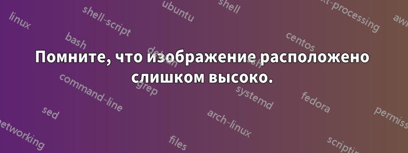 Помните, что изображение расположено слишком высоко.