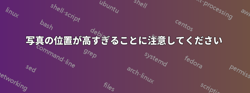 写真の位置が高すぎることに注意してください