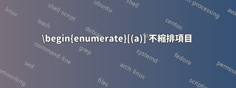 \begin{enumerate}[(a)] 不縮排項目