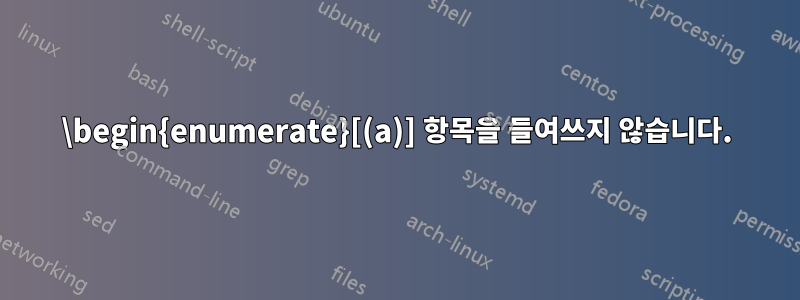 \begin{enumerate}[(a)] 항목을 들여쓰지 않습니다.