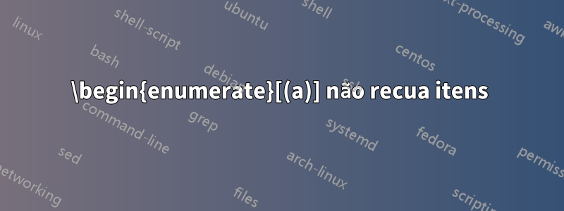 \begin{enumerate}[(a)] não recua itens