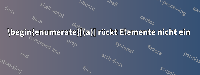 \begin{enumerate}[(a)] rückt Elemente nicht ein