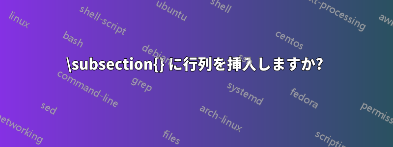 \subsection{} に行列を挿入しますか?