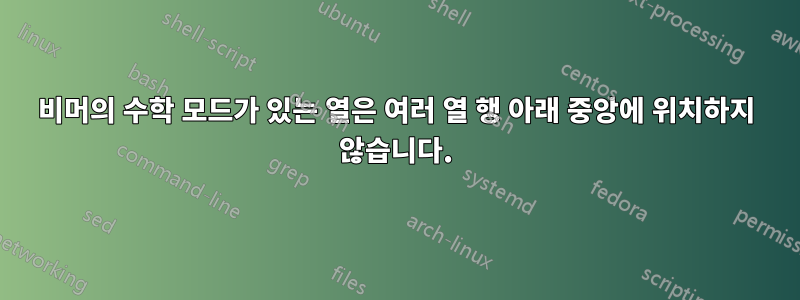 비머의 수학 모드가 있는 열은 여러 열 행 아래 중앙에 위치하지 않습니다.