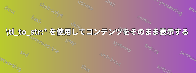 \tl_to_str:* を使用してコンテンツをそのまま表示する