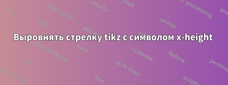 Выровнять стрелку tikz с символом x-height