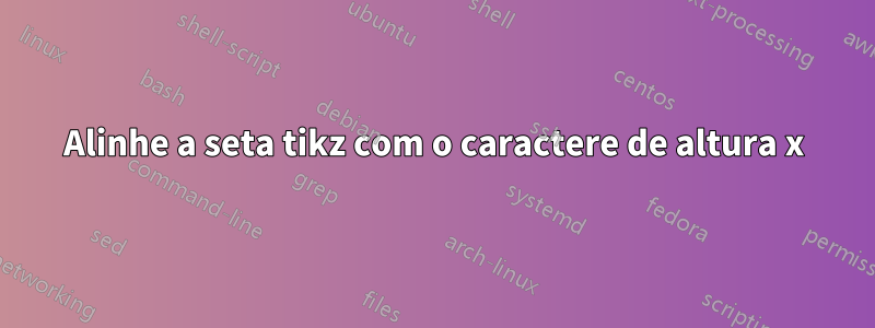 Alinhe a seta tikz com o caractere de altura x