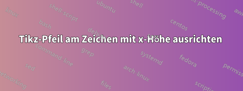 Tikz-Pfeil am Zeichen mit x-Höhe ausrichten