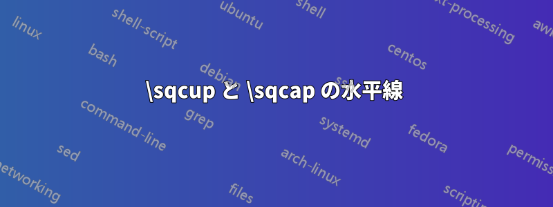 \sqcup と \sqcap の水平線