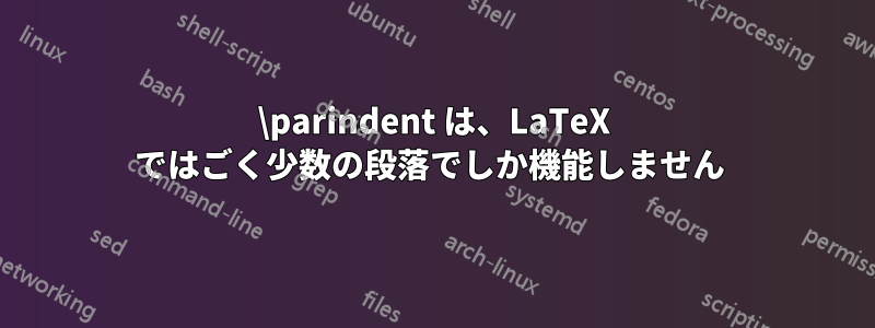 \parindent は、LaTeX ではごく少数の段落でしか機能しません 