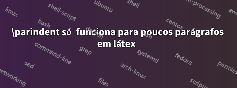 \parindent só funciona para poucos parágrafos em látex 