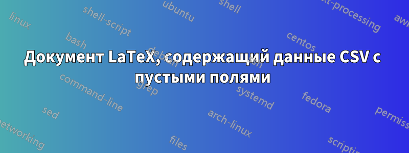 Документ LaTeX, содержащий данные CSV с пустыми полями