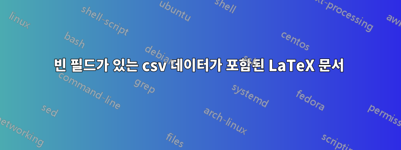 빈 필드가 있는 csv 데이터가 포함된 LaTeX 문서