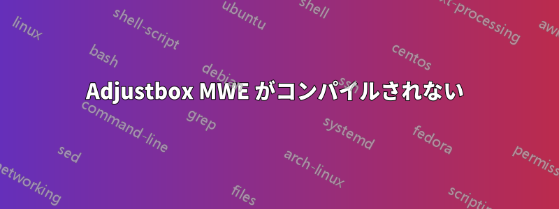 Adjustbox MWE がコンパイルされない 