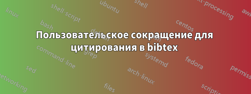 Пользовательское сокращение для цитирования в bibtex